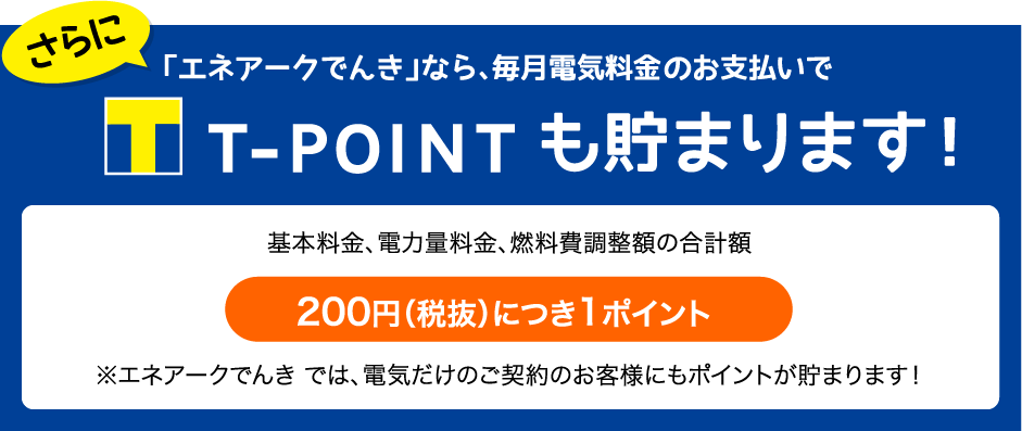「エネアークでんき」なら、毎月電気料金・ガス料金のお支払いでTポイントも貯まります!200円(税抜)につき1ポイント